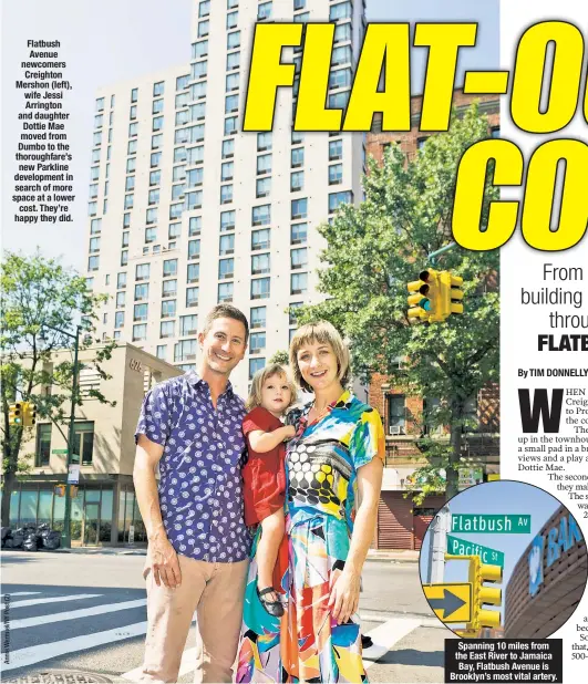  ??  ?? Flatbush Avenue newcomers Creighton Mershon (left), wife Jessi Arrington and daughter Dottie Mae moved from Dumbo to the thoroughfa­re’s new Parkline developmen­t in search of more space at a lower cost. They’re happy they did. Spanning 10 miles from the...