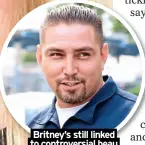  ?? ?? Britney’s still linked to controvers­ial beau Paul Richard Soliz