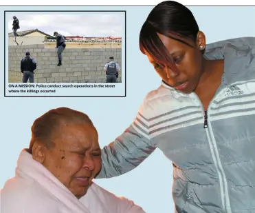  ?? Pictures: FREDLIN ADRIAAN ?? ON A MISSION: Police conduct search operations in the street where the killings occurred NO END TO PAIN: Dulcie Banton, the granny of Deacon van Rooyen, who was killed on Friday, is comforted by her daughter, Leechelle Leppan, at their home in Bethelsdor­p