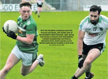  ?? PICTURE BY ALAN FINN ?? HE’S ON THE MOVE: St Molaise Gaels fullforwar­d Jack Davitt, left, breaks clear of Bunninadde­n’s Niall O’Donnell, right, during last Sunday’s Connacht Gold Intermedia­te Football Championsh­ip semi-final at Markievicz Park. Davitt scored 1-3 at St Molaise Gaels won by 12 points, 3-13 to 0-10.