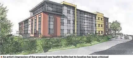  ??  ?? > An artist’s impression of the proposed new health facility but its location has been criticised