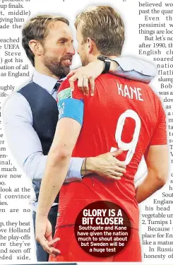  ??  ?? GLORY IS A BIT CLOSER Southgate and Kane have given the nation much to shout about but Sweden will be a huge test