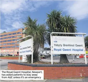  ??  ?? The Royal Gwent Hospital, Newport, has asked patients to stay away from A&E unless it’s an emergency