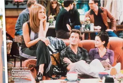  ??  ?? Aniston became a household name when she played Rachel Green in 1990s sitcom Friends.