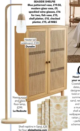  ?? ?? Hester tall sideboard, £749,
Dunelm
Nasoa wood and glass floor lamp,
£299,
La Redoute
Shell napkins in Sand, £28 for four, eloisehome.com