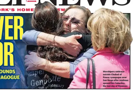  ??  ?? Worshipers embrace outside Chabad of Poway synagogue near San Diego after madman opened fire Saturday, the last day of Passover.
