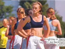  ??  ?? Knightley in ‘Bend It Like Beckham’ (2002).