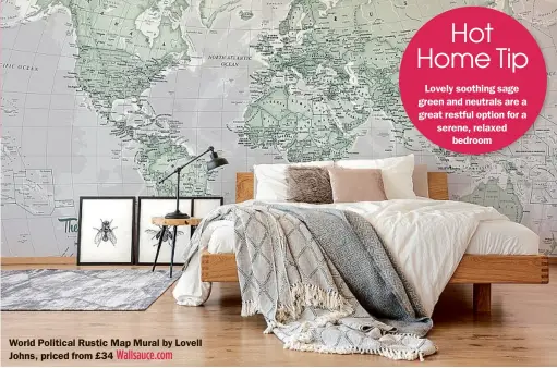  ??  ?? World Political Rustic Map Mural by Lovell Johns, priced from £34
Lovely soothing sage green and neutrals are a great restful option for a serene, relaxed
bedroom