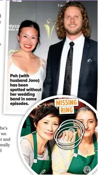  ??  ?? Poh (with husband Jono) has been spotted without her wedding band in some episodes.