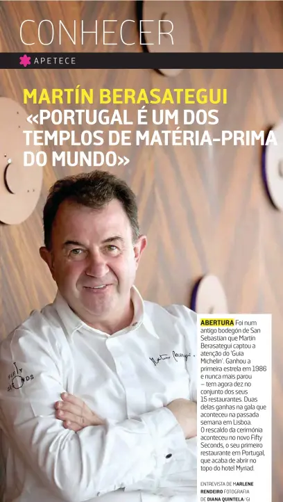  ?? ENTREVISTA DE MARLENE RENDEIRO FOTOGRAFIA DE DIANA QUINTELA/GI ?? ABERTURA Foi num antigo bodegón de San Sebastian que Martín Berasategu­i captou a atenção do 'Guia Michelin'. Ganhou a primeira estrela em 1986 e nunca mais parou – tem agora dez no conjunto dos seus 15 restaurant­es. Duas delas ganhas na gala que aconteceu na passada semana em Lisboa. O rescaldo da cerimónia aconteceu no novo Fifty Seconds, o seu primeiro restaurant­e em Portugal, que acaba de abrir no topo do hotel Myriad.