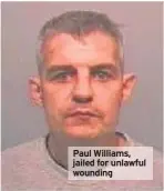  ??  ?? Paul Williams, jailed for unlawful wounding