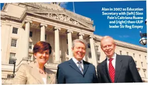  ??  ?? Alan in 2007 as Education Secretary with (left) Sinn Fein’s Caitriona Ruane and (right) then-UUP leader Sir Reg Empey