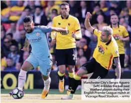  ??  ?? Manchester City’s Sergio Aguero (left) dribbles the ball past Watford players during their English Premier League match at Vicarage Road Stadium. –