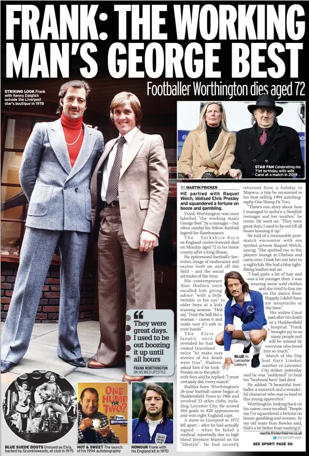  ??  ?? STRIKING LOOK Frank with Kenny Dalglish outside the Liverpool star’s boutique in 1978
BLUE SUEDE BOOTS Dressed as Elvis, backed by Grumblewee­ds, at club in 1975
HOT & SWEET The launch of his 1994 autobiogra­phy
HONOUR Frank with his England kit in 1970
BLUE In Leicester colours
STAR FAN Celebratin­g his 71st birthday with wife Carol at a match in 2019