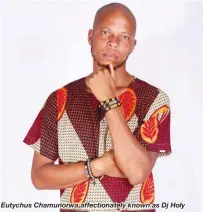  ??  ?? Eutychus Chamunorwa affectiona­tely known as Dj Holy