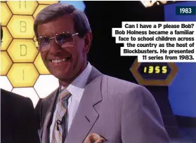  ??  ?? 1983
Can I have a P please Bob? Bob Holness became a familiar face to school children across the country as the host of Blockbuste­rs. He presented 11 series from 1983.