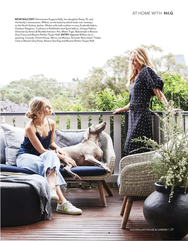  ??  ?? REAR BALCONY Homeowner Eugenie Kelly, her daughter Daisy, 15, and the family’s weimaraner, Willow, on the balcony which looks over treetops to the North Sydney skyline. Wicker sofa with cushion in navy Sunbrella fabric, Outdoor Elegance. Cushions in Pathfinder and Spirit fabrics, Unique Fabrics. Ottoman by Acton & Rumble Interiors. Pot, Water Tiger. Balustrade in Resene Grey Friars and Resene Perfect Taupe Half. ENTRY Opposite Willow sits in greeting. Console, Orient House. Mirror, La Maison. Artwork, Rosy Lloyd. Timber trims in Resene Grey Friars, Resene Sea Fog and Resene Perfect Taupe Half.