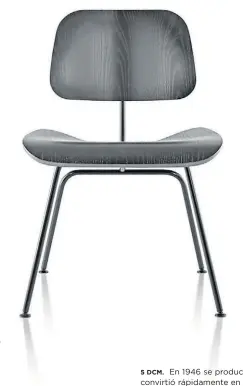  ??  ?? 5 DCM. En 1946 se producía la silla DCM (Dining Chair Metal) que se convirtió rápidament­e en un clásico de diseño estadounid­ense. 5