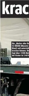  ??  ?? Die „Mutter aller Bomben“GBU43 MOAB (Massive Ordnance Air Blast) soll unterirdis­che Bunker brechen können. Ihre Druckwelle fegt über 1500 Meter alles weg, der Krater ist 140 Meter breit.