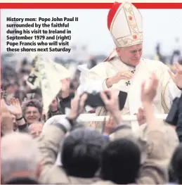  ??  ?? History men: Pope John Paul II surrounded by the faithful during his visit to Ireland in September 1979 and (right) Pope Francis who will visit these shores next Saturday