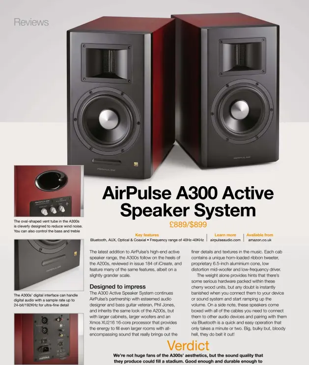  ??  ?? The oval-shaped vent tube in the A300s is cleverly designed to reduce wind noise. You can also control the bass and treble The A300s’ digital interface can handle digital audio with a sample rate up to 24-bit/192khz for ultra-fine detail Inputs include AUX, Balance Input, USB, Optical and Coaxial, and they come with all of the cables you need to get started…