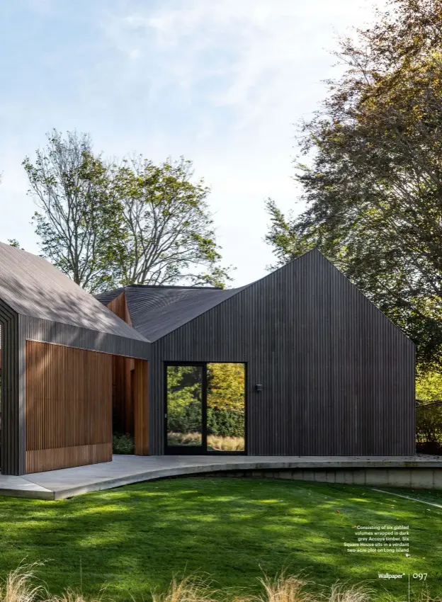  ??  ?? Consisting of six gabled volumes wrapped in dark grey Accoya timber, Six Square House sits in a verdant two-acre plot on Long Island