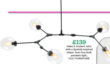  ??  ?? £139 Make it modern retro with a Sputnik-inspired shape. aura five-bulb pendant light, cult Furniture