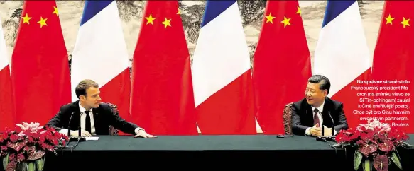  ??  ?? Na správné straně stolu Francouzsk­ý prezident Macron (na snímku vlevo se Si Ťin-pchingem) zaujal k Číně smířlivějš­í postoj. Chce být pro Čínu hlavním evropským partnerem. Foto: Reuters