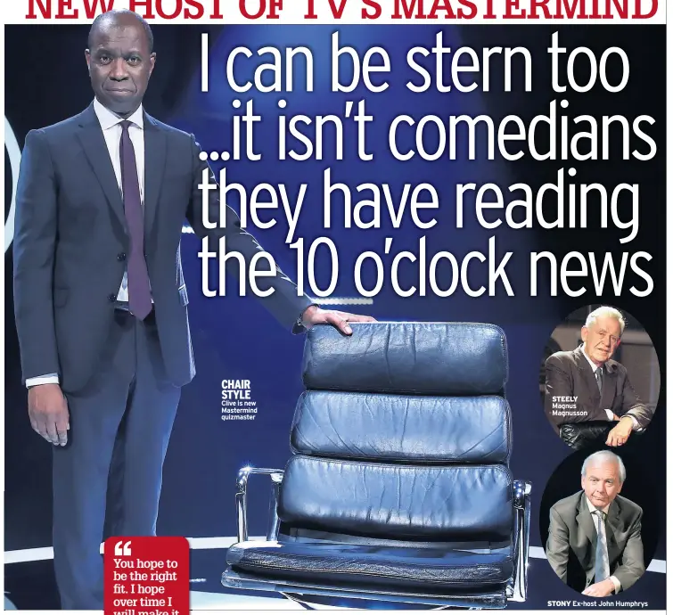  ??  ?? CHAIR STYLE Clive is new Mastermind quizmaster
STEELY Magnus Magnusson
STONY
Ex-host John Humphrys