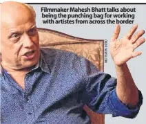  ??  ?? Filmmaker Mahesh Bhatt talks about being the punching bag for working with artistes from across the border