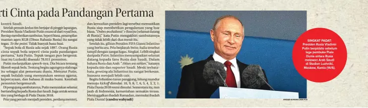  ?? ANGGER BONDAN/JAWA POS ?? To the point. speech-nya. royal box. ’’Dobro pozhalovat’ v Rossiyu greeting ’’Ahlan wa sahlan,’’ SINGKAT PADAT: Presiden Rusia Vladimir Putin berpidato sebelum laga pembuka Piala Dunia antara Rusia melawan Arab Saudi di Stadion Luzhniki, Moskow, Kamis...