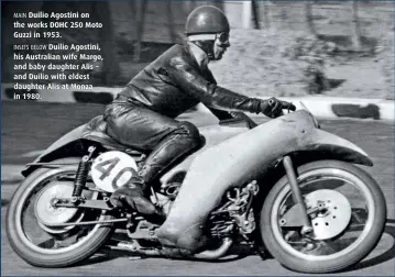  ??  ?? MAIN Duilio Agostini on the works DOHC 250 Moto Guzzi in 1953.
INSETS BELOW Duilio Agostini, his Australian wife Margo, and baby daughter Alis – and Duilio with eldest daughter Alis at Monza in 1980.
