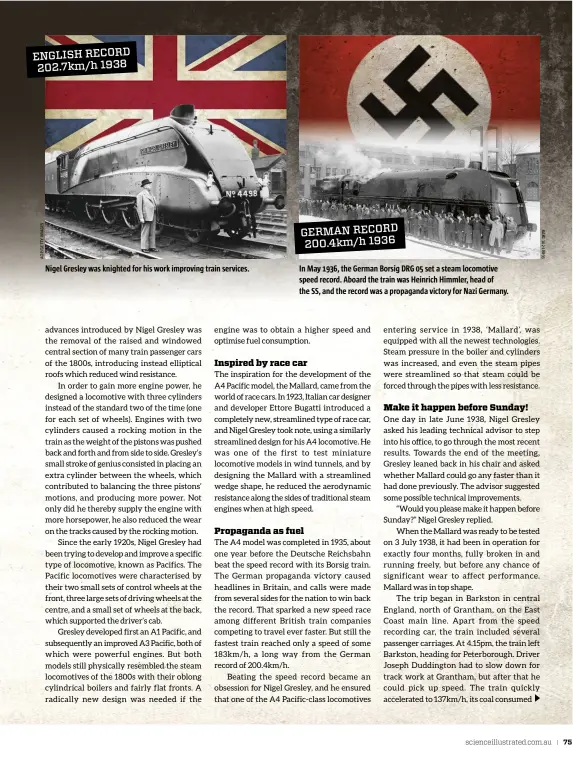  ??  ?? Nigel Gresley was knighted for his work improving train services. In May 1936, the German Borsig DRG 05 set a steam locomotive speed record. Aboard the train was Heinrich Himmler, head of the SS, and the record was a propaganda victory for Nazi Germany. GERMAN RECORD 200.4km/h 1936