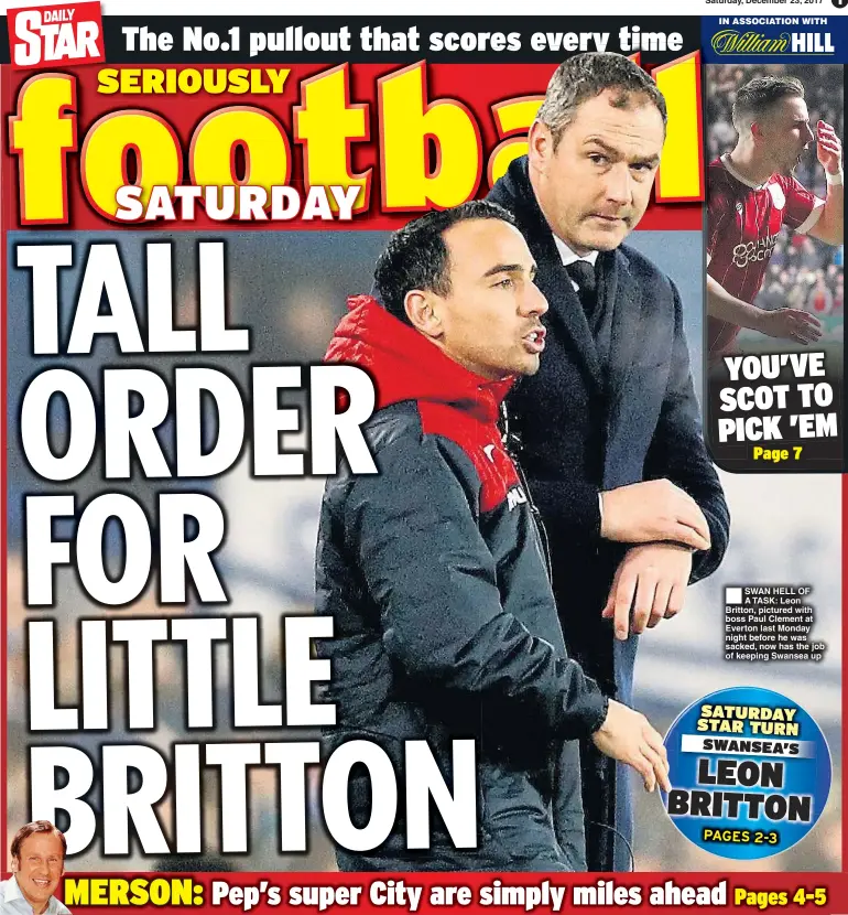  ??  ?? Saturday, December 23, 2017 IN ASSOCIATIO­N WITH SWAN HELL OF A TASK: Leon Britton, pictured with boss Paul Clement at Everton last Monday night before he was sacked, now has the job of keeping Swansea up