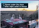  ??  ?? 5 Dinner under the stars after night safari in Kenya