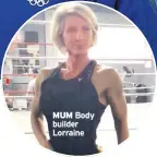  ??  ?? MUM Body builder Lorraine