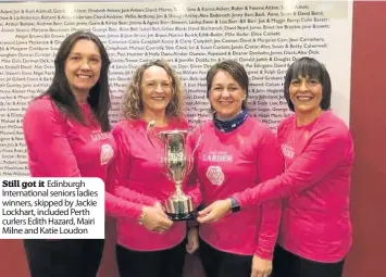  ??  ?? Still got it Edinburgh Internatio­nal seniors ladies winners, skipped by Jackie Lockhart, included Perth curlers Edith Hazard, Mairi Milne and Katie Loudon