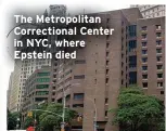  ??  ?? The Metropolit­an Correction­al Center in NYC, where Epstein died