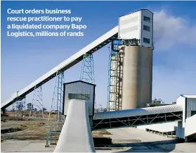  ?? ?? Court orders business rescue practition­er to pay a liquidated company Bapo Logistics, millions of rands