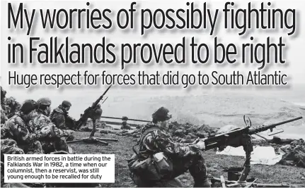  ?? ?? British armed forces in battle during the Falklands War in 1982, a time when our columnist, then a reservist, was still young enough to be recalled for duty