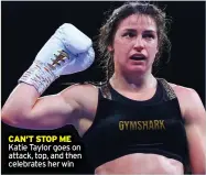  ?? ?? CAN’T STOP ME Katie Taylor goes on attack, top, and then celebrates her win