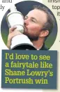  ??  ?? I’d love to see a fairytale like Shane Lowry’s Portrush win