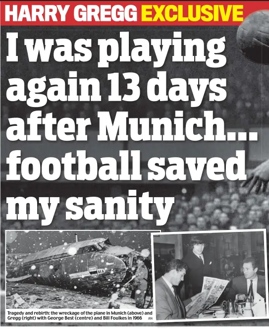  ?? AN N ?? Tragedy and rebirth: the wreckage of the plane in Munich (above) and d Gregg (right) with George Best (centre) and Bill Foulkes in 1966