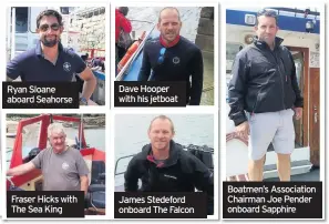  ??  ?? Fraser Hicks with The Sea King Dave Hooper with his jetboat James Stedeford onboard The Falcon Boatmen’s Associatio­n Chairman Joe Pender onboard Sapphire