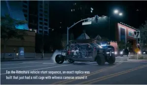  ??  ?? For the Rideshare vehicle stunt sequence, an exact replica was built that just had a roll cage with witness cameras around it