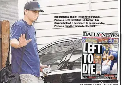  ?? JEFF BACHNER FOR NEW YORK DAILY NEWS ?? Department­al trial of Police Officer Daniel Pantaleo (left) in chokehold death of Eric Garner (below) is scheduled to begin Monday. Pantaleo could be fired after the trial.