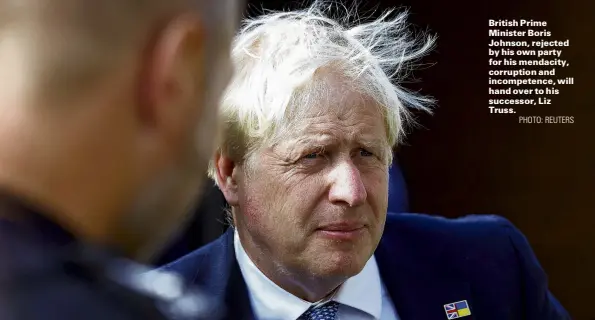  ?? PHOTO: REUTERS ?? British Prime Minister Boris Johnson, rejected by his own party for his mendacity, corruption and incompeten­ce, will hand over to his successor, Liz Truss.