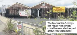  ??  ?? The Mancunian Springs car repair firm which could be relocated as part of the redevelopm­ent