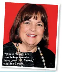  ??  ?? “[These recipes] are simple to prepare but have great bold flavors,” says Ina Garten.