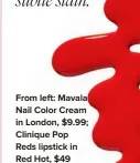  ?? ?? From left: Mavala Nail Color Cream in London, $9.99; Clinique Pop Reds lipstick in Red Hot, $49